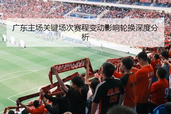 广东主场关键场次赛程变动影响轮换深度分析